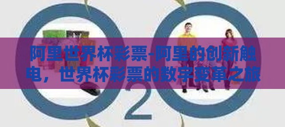 阿里世界杯彩票-阿里的创新触电,世界杯彩票的数字变革之旅 阿里世界杯彩票-阿里的创新触电,世界杯彩票的数字变革之旅