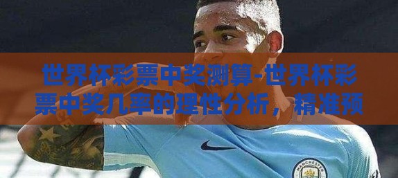 世界杯彩票中奖测算-世界杯彩票中奖几率的理性分析,精准预测与策略解析 世界杯彩票中奖测算-世界杯彩票中奖几率的理性分析,精准预测与策略解析
