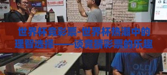 世界杯竞彩票-世界杯热潮中的理智选择——谈竞猜彩票的乐趣与风险