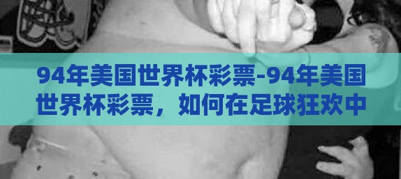94年美国世界杯彩票-94年美国世界杯彩票，如何在足球狂欢中捕捉幸运的瞬间