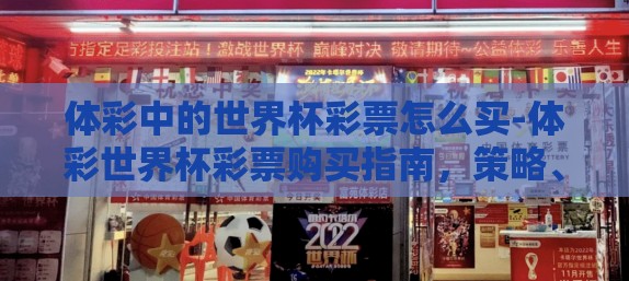 体彩中的世界杯彩票怎么买-体彩世界杯彩票购买指南,策略、技巧与注意事项 体彩中的世界杯彩票怎么买-体彩世界杯彩票购买指南,策略、技巧与注意事项
