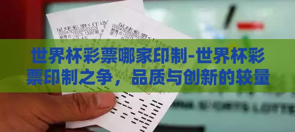 世界杯彩票哪家印制-世界杯彩票印制之争,品质与创新的较量 世界杯彩票哪家印制-世界杯彩票印制之争,品质与创新的较量