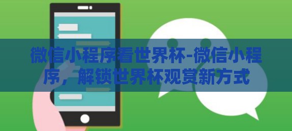 微信小程序看世界杯-微信小程序,解锁世界杯观赏新方式 微信小程序看世界杯-微信小程序,解锁世界杯观赏新方式
