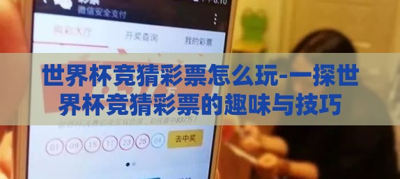 世界杯竞猜彩票怎么玩-一探世界杯竞猜彩票的趣味与技巧