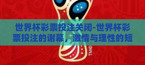 世界杯彩票投注关闭-世界杯彩票投注的谢幕，激情与理性的短暂交响