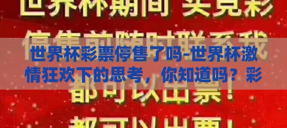 世界杯彩票停售了吗-世界杯激情狂欢下的思考,你知道吗?彩票销售也需要暂停 世界杯彩票停售了吗-世界杯激情狂欢下的思考,你知道吗?彩票销售也需要暂停