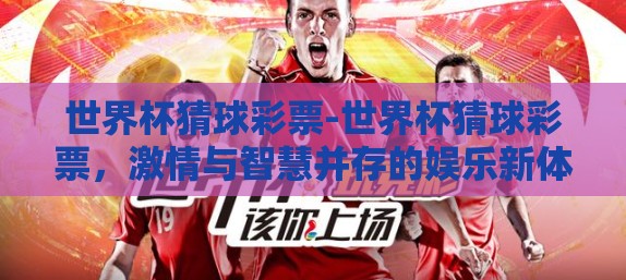 世界杯猜球彩票-世界杯猜球彩票，激情与智慧并存的娱乐新体验
