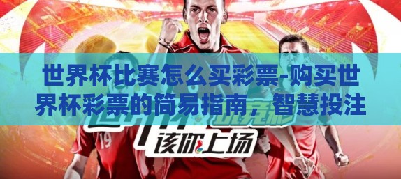 世界杯比赛怎么买彩票-购买世界杯彩票的简易指南，智慧投注，乐趣加倍