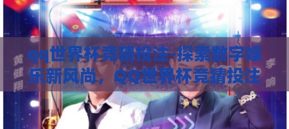 qq世界杯竞猜投注-探索数字娱乐新风尚,QQ世界杯竞猜投注的乐趣与风险 qq世界杯竞猜投注-探索数字娱乐新风尚,QQ世界杯竞猜投注的乐趣与风险