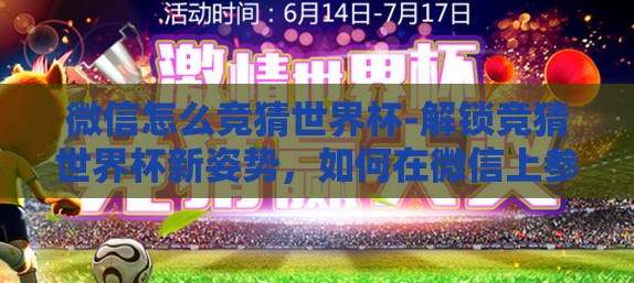 微信怎么竞猜世界杯-解锁竞猜世界杯新姿势，如何在微信上参与精彩活动