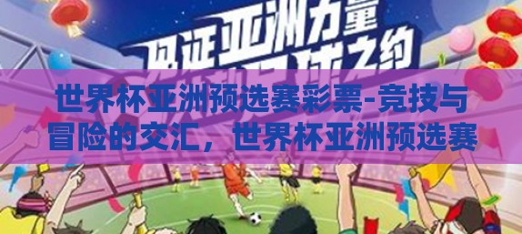 世界杯亚洲预选赛彩票-竞技与冒险的交汇，世界杯亚洲预选赛彩票的探索之旅