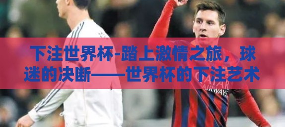 下注世界杯-踏上激情之旅，球迷的决断——世界杯的下注艺术