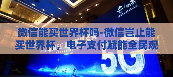 微信能买世界杯吗-微信岂止能买世界杯，电子支付赋能全民观赛体验升级