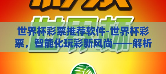 世界杯彩票推荐软件-世界杯彩票,智能化玩彩新风尚——解析世界杯彩票推荐软件的应用与优势 世界杯彩票推荐软件-世界杯彩票,智能化玩彩新风尚——解析世界杯彩票推荐软件的应用与优势