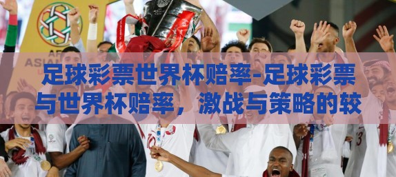 足球彩票世界杯赔率-足球彩票与世界杯赔率，激战与策略的较量