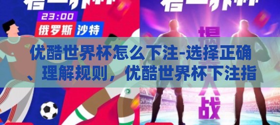 优酷世界杯怎么下注-选择正确、理解规则,优酷世界杯下注指南 优酷世界杯怎么下注-选择正确、理解规则,优酷世界杯下注指南