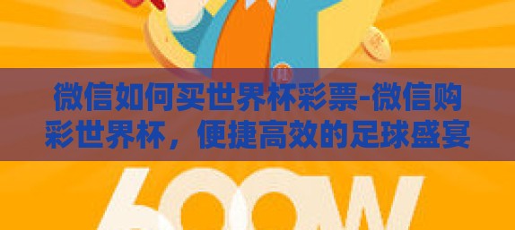 微信如何买世界杯彩票-微信购彩世界杯，便捷高效的足球盛宴之选