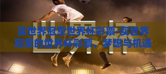 买世界冠军世界杯彩票-买世界冠军的世界杯彩票，梦想与机遇的交汇点