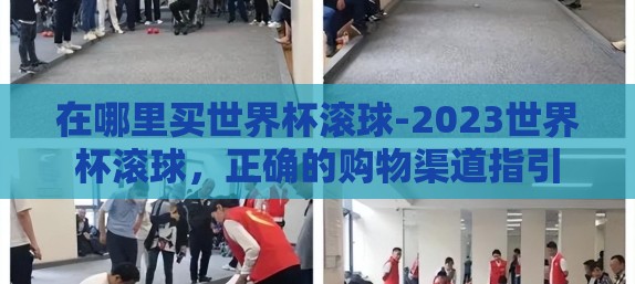 在哪里买世界杯滚球-2023世界杯滚球,正确的购物渠道指引 在哪里买世界杯滚球-2023世界杯滚球,正确的购物渠道指引