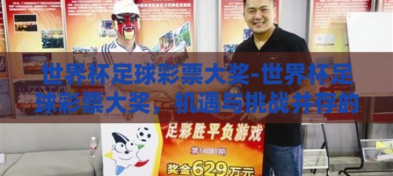 世界杯足球彩票大奖-世界杯足球彩票大奖,机遇与挑战并存的冒险之旅 世界杯足球彩票大奖-世界杯足球彩票大奖,机遇与挑战并存的冒险之旅