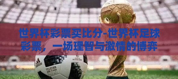 世界杯彩票买比分-世界杯足球彩票，一场理智与激情的博弈