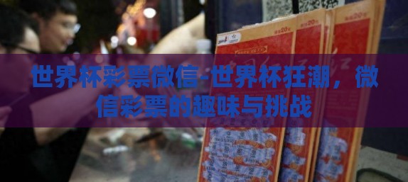 世界杯彩票微信-世界杯狂潮，微信彩票的趣味与挑战