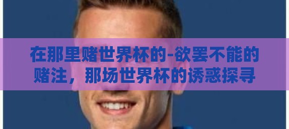 在那里赌世界杯的-欲罢不能的赌注，那场世界杯的诱惑探寻