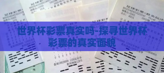 世界杯彩票真实吗-探寻世界杯彩票的真实面貌 世界杯彩票真实吗-探寻世界杯彩票的真实面貌