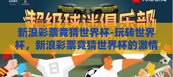 新浪彩票竞猜世界杯-玩转世界杯，新浪彩票竞猜世界杯的激情与策略