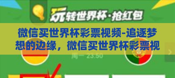 微信买世界杯彩票视频-追逐梦想的边缘，微信买世界杯彩票视频的诱惑与风险