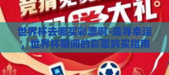 世界杯去哪买彩票啊-追寻幸运，世界杯期间的彩票购买指南