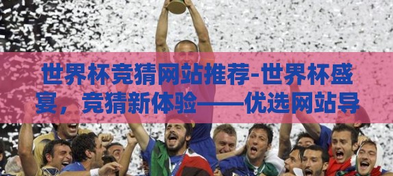世界杯竞猜网站推荐-世界杯盛宴，竞猜新体验——优选网站导航