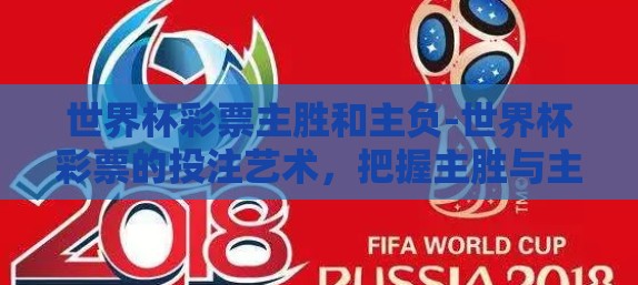 世界杯彩票主胜和主负-世界杯彩票的投注艺术，把握主胜与主负的智慧