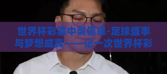 世界杯彩票中奖信息-足球盛事与梦想成真——记一次世界杯彩票中奖的独特体验