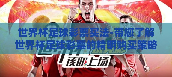 世界杯足球彩票买法-带您了解世界杯足球彩票的精明购买策略