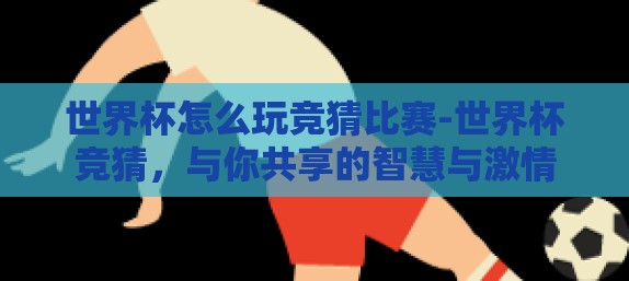 世界杯怎么玩竞猜比赛-世界杯竞猜，与你共享的智慧与激情