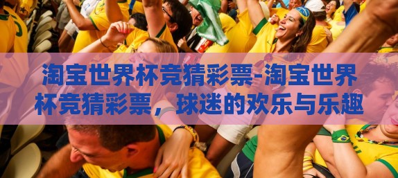 淘宝世界杯竞猜彩票-淘宝世界杯竞猜彩票，球迷的欢乐与乐趣