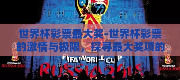 世界杯彩票最大奖-世界杯彩票的激情与极限,探寻最大奖项的梦幻之旅 世界杯彩票最大奖-世界杯彩票的激情与极限,探寻最大奖项的梦幻之旅