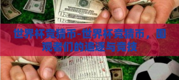 世界杯竞猜币-世界杯竞猜币，围观者们的追逐与竞技