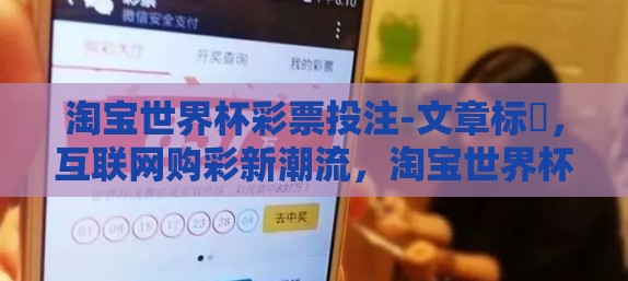 淘宝世界杯彩票投注-文章标題，互联网购彩新潮流，淘宝世界杯彩票投注的魅力解析