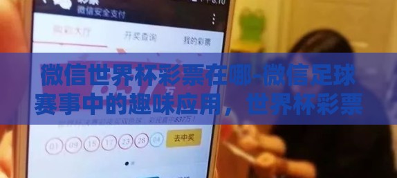 微信世界杯彩票在哪-微信足球赛事中的趣味应用，世界杯彩票攻略与安全指南