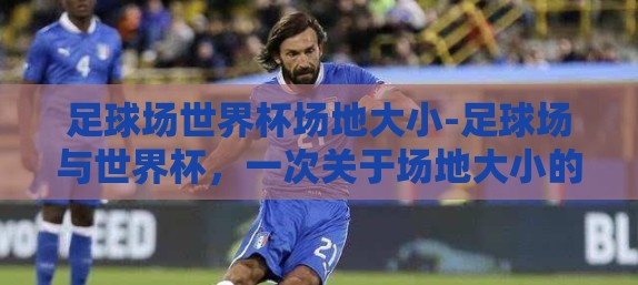 足球场世界杯场地大小-足球场与世界杯，一次关于场地大小的探索