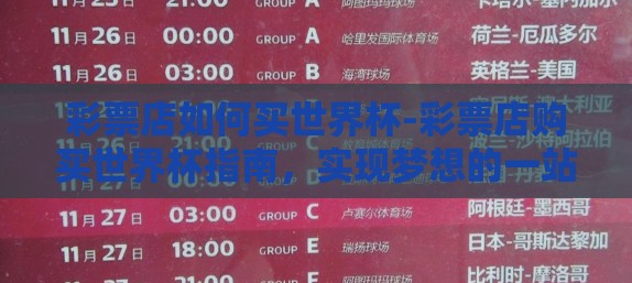 彩票店如何买世界杯-彩票店购买世界杯指南,实现梦想的一站式服务 彩票店如何买世界杯-彩票店购买世界杯指南,实现梦想的一站式服务