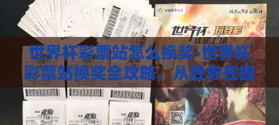 世界杯彩票站怎么换奖-世界杯彩票站换奖全攻略，从胜券在握到顺利兑奖