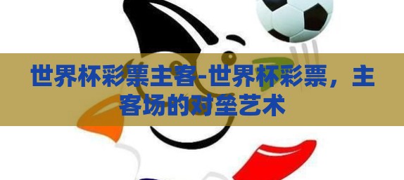 世界杯彩票主客-世界杯彩票，主客场的对垒艺术