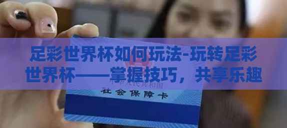 足彩世界杯如何玩法-玩转足彩世界杯——掌握技巧，共享乐趣与梦想同行的秘诀