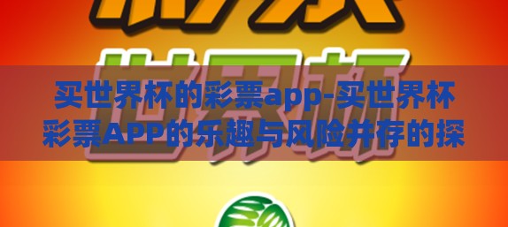 买世界杯的彩票app-买世界杯彩票APP的乐趣与风险并存的探索