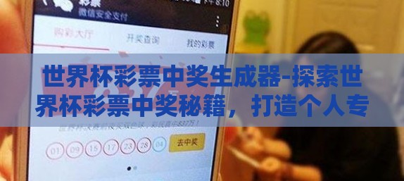 世界杯彩票中奖生成器-探索世界杯彩票中奖秘籍，打造个人专属世界杯彩票中奖生成器