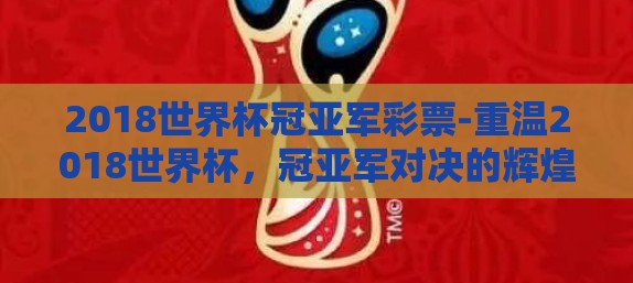 2018世界杯冠亚军彩票-重温2018世界杯，冠亚军对决的辉煌与遗憾