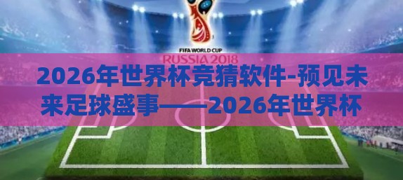 2026年世界杯竞猜软件-预见未来足球盛事——2026年世界杯竞猜娱乐应用全解析